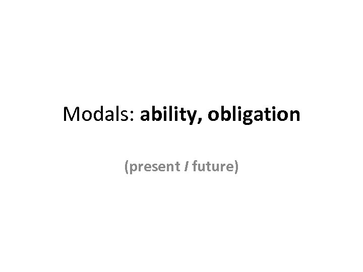Modals: ability, obligation (present I future) 