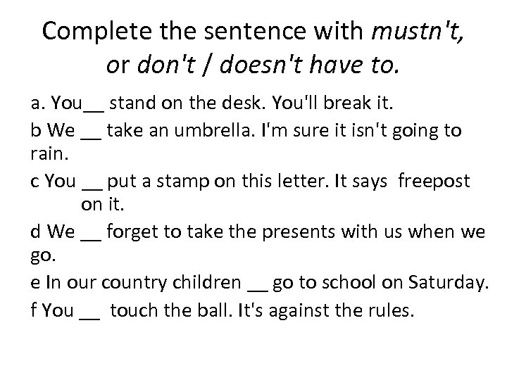Complete the sentence with mustn't, or don't / doesn't have to. a. You__ stand
