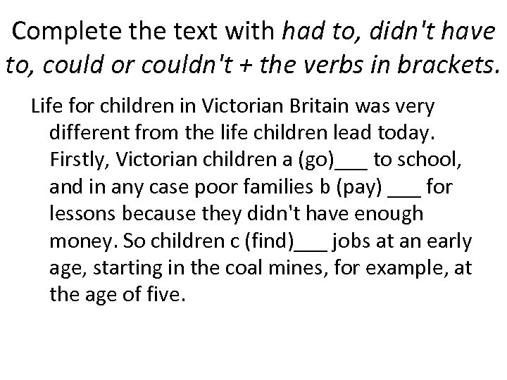 Complete the text with had to, didn't have to, could or couldn't + the