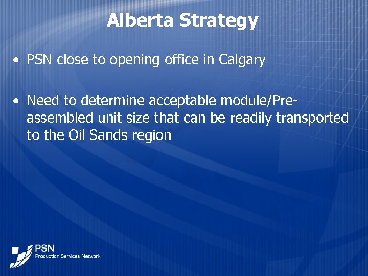 Alberta Strategy • PSN close to opening office in Calgary • Need to determine