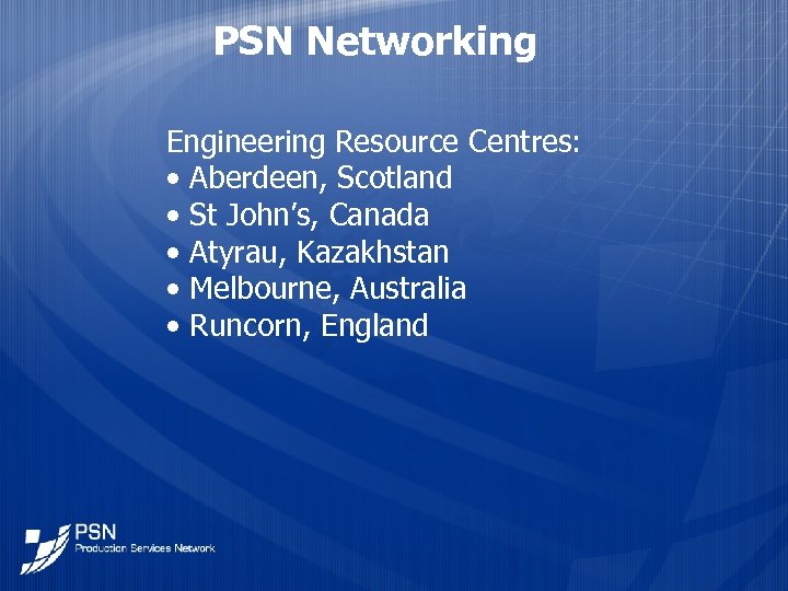 PSN Networking Engineering Resource Centres: • Aberdeen, Scotland • St John’s, Canada • Atyrau,