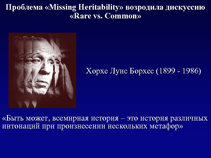 Проблема «Missing Heritability» возродила дискуссию «Rare vs. Common» Хорхе Луис Борхес (1899 - 1986)