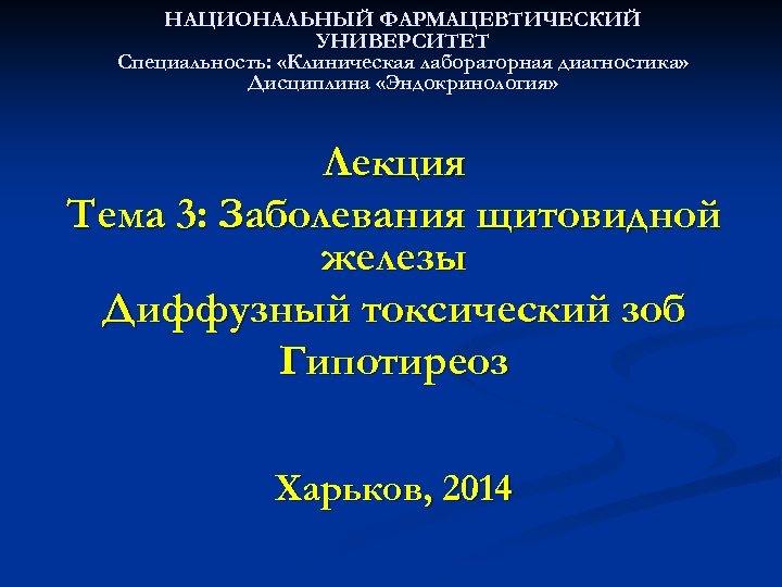 НАЦИОНАЛЬНЫЙ ФАРМАЦЕВТИЧЕСКИЙ УНИВЕРСИТЕТ Специальность: «Клиническая лабораторная диагностика» Дисциплина «Эндокринология» Лекция Тема 3: Заболевания щитовидной