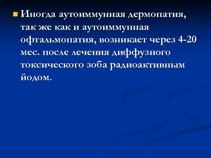 n Иногда аутоиммунная дермопатия, так же как и аутоиммунная офтальмопатия, возникает через 4 -20
