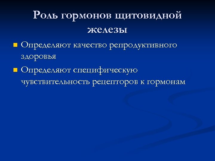 Роль гормонов щитовидной железы Определяют качество репродуктивного здоровья n Определяют специфическую чувствительность рецепторов к