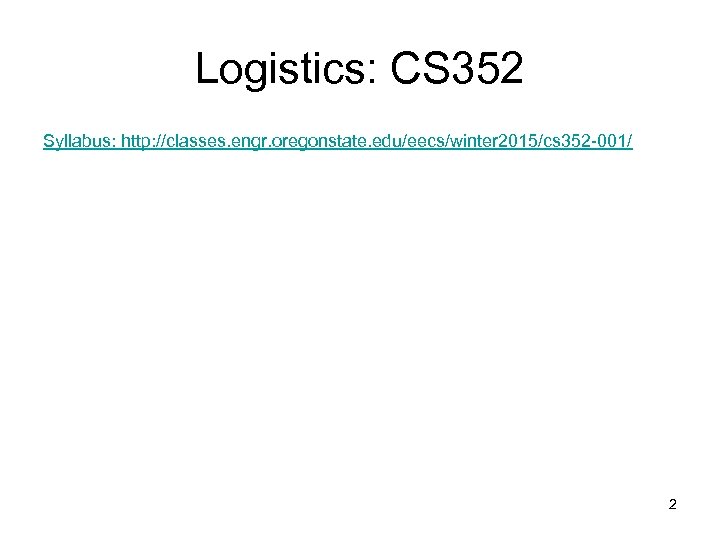 Logistics: CS 352 Syllabus: http: //classes. engr. oregonstate. edu/eecs/winter 2015/cs 352 -001/ 2 