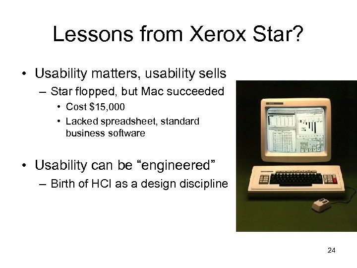 Lessons from Xerox Star? • Usability matters, usability sells – Star flopped, but Mac