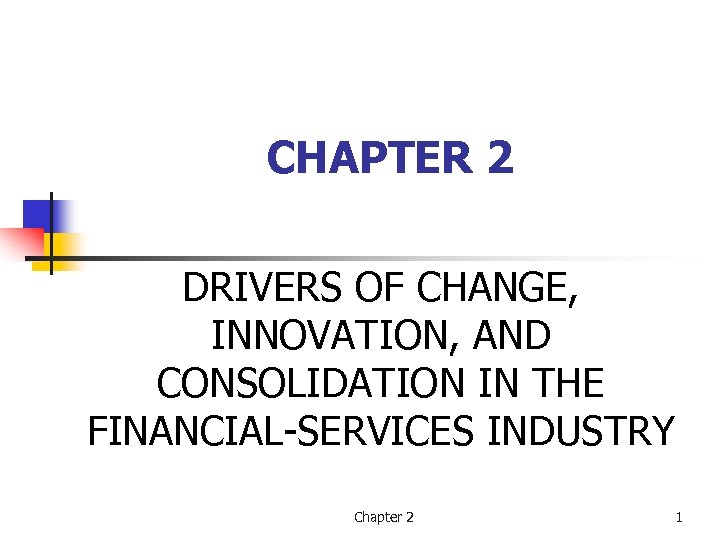 CHAPTER 2 DRIVERS OF CHANGE, INNOVATION, AND CONSOLIDATION IN THE FINANCIAL-SERVICES INDUSTRY Chapter 2