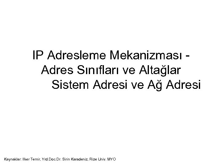 IP Adresleme Mekanizması Adres Sınıfları ve Altağlar Sistem Adresi ve Ağ Adresi Kaynaklar: Ilker