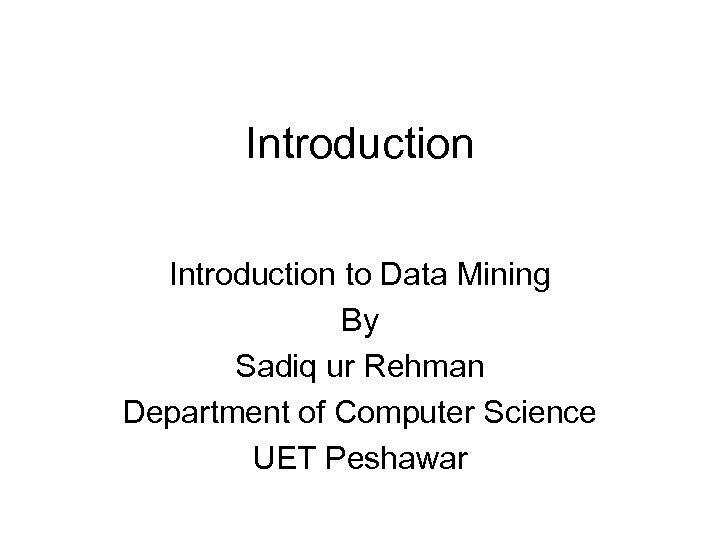 Introduction to Data Mining By Sadiq ur Rehman Department of Computer Science UET Peshawar