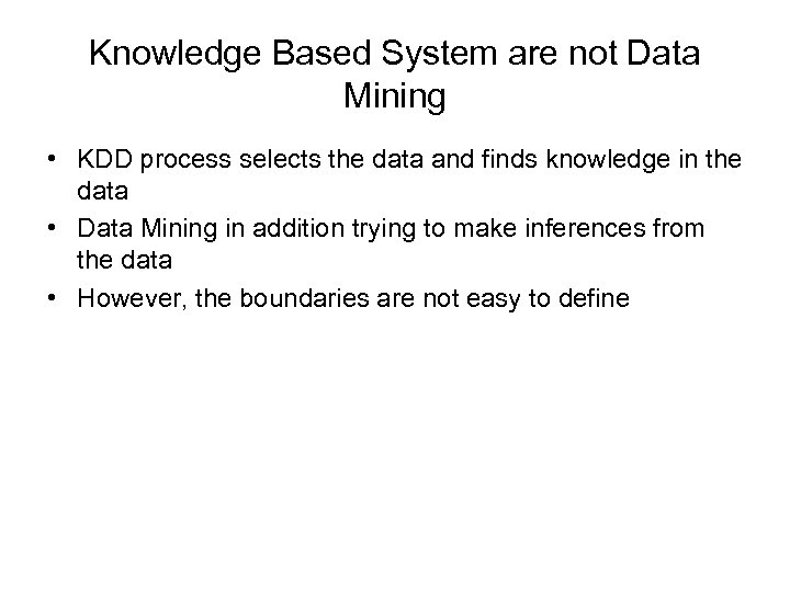 Knowledge Based System are not Data Mining • KDD process selects the data and