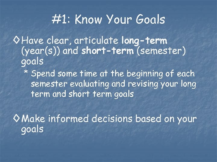 #1: Know Your Goals ◊ Have clear, articulate long-term (year(s)) and short-term (semester) goals