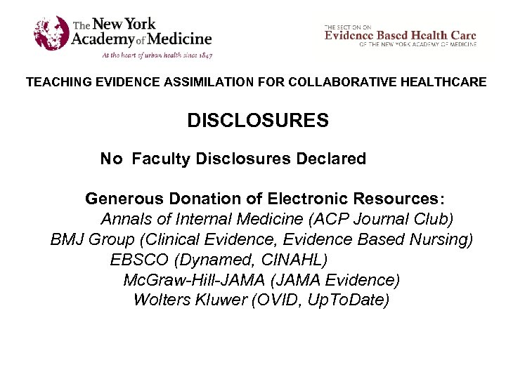 TEACHING EVIDENCE ASSIMILATION FOR COLLABORATIVE HEALTHCARE DISCLOSURES No Faculty Disclosures Declared Generous Donation of