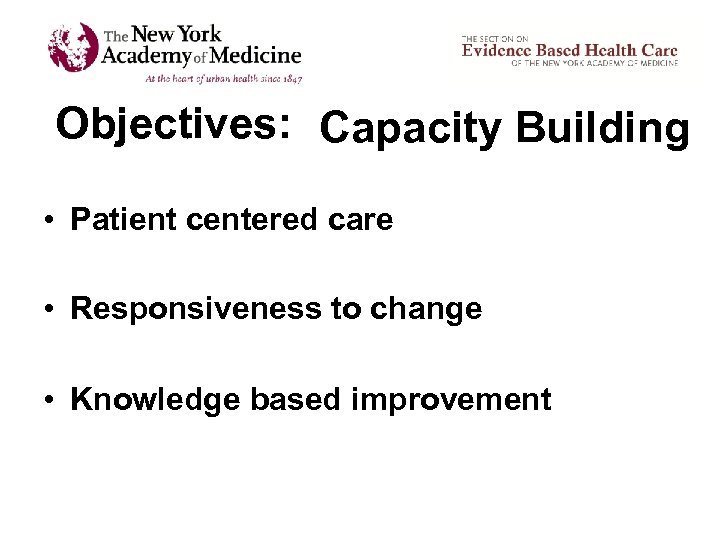 Objectives: Capacity Building • Patient centered care • Responsiveness to change • Knowledge based