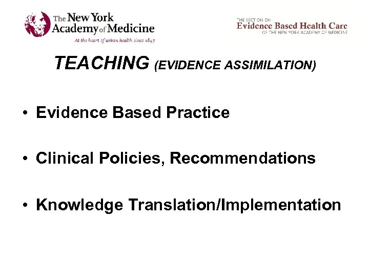 TEACHING (EVIDENCE ASSIMILATION) • Evidence Based Practice • Clinical Policies, Recommendations • Knowledge Translation/Implementation