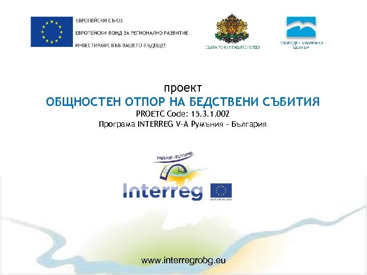 проект ОБЩНОСТЕН ОТПОР НА БЕДСТВЕНИ СЪБИТИЯ PROETC Code: 15. 3. 1. 002 Програма INTERREG
