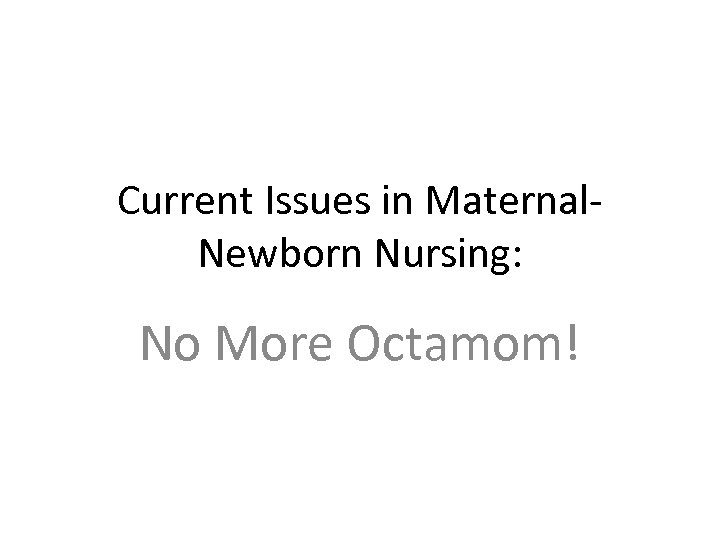 Current Issues in Maternal. Newborn Nursing: No More Octamom! 