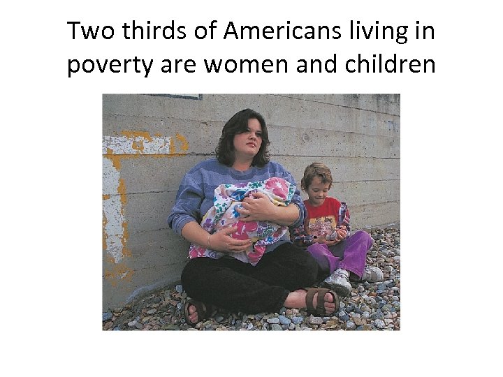 Two thirds of Americans living in poverty are women and children 