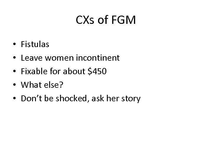 CXs of FGM • • • Fistulas Leave women incontinent Fixable for about $450