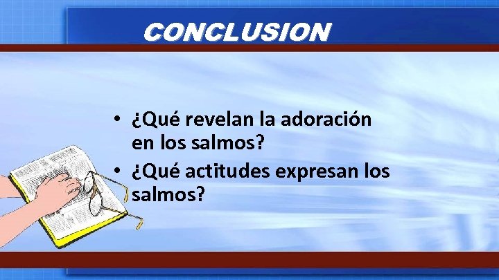 CONCLUSION • ¿Qué revelan la adoración en los salmos? • ¿Qué actitudes expresan los