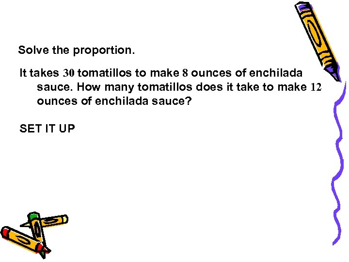 Solve the proportion. It takes 30 tomatillos to make 8 ounces of enchilada sauce.