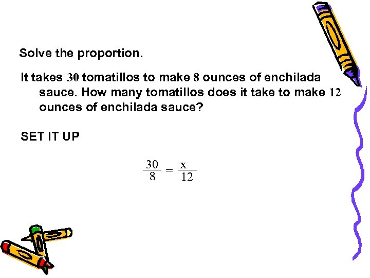 Solve the proportion. It takes 30 tomatillos to make 8 ounces of enchilada sauce.