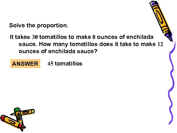 Solve the proportion. It takes 30 tomatillos to make 8 ounces of enchilada sauce.