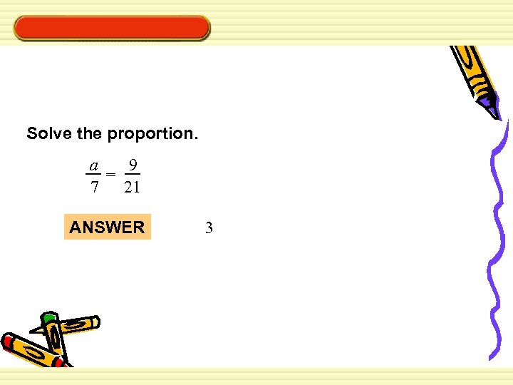 Solve the proportion. a 9 = 7 21 ANSWER 3 