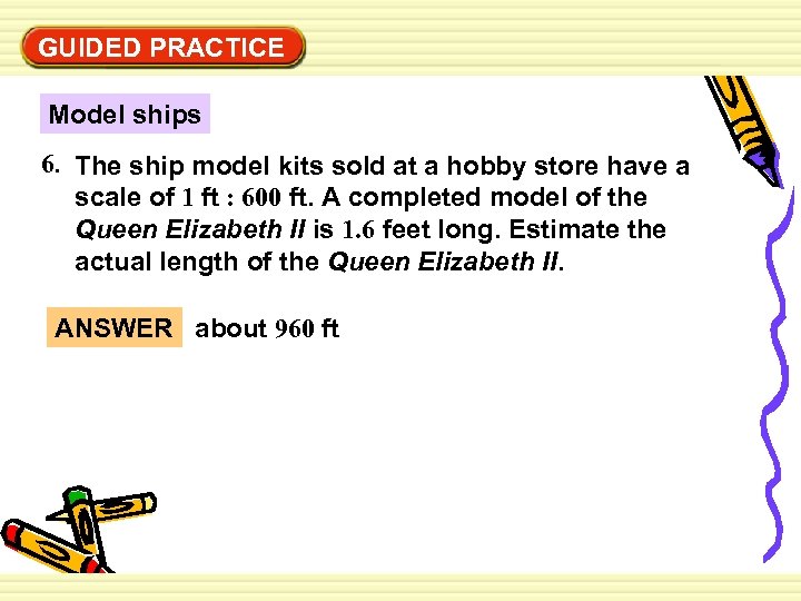 Use EXAMPLE 4 GUIDED PRACTICE the scale on a map Model ships 6. The