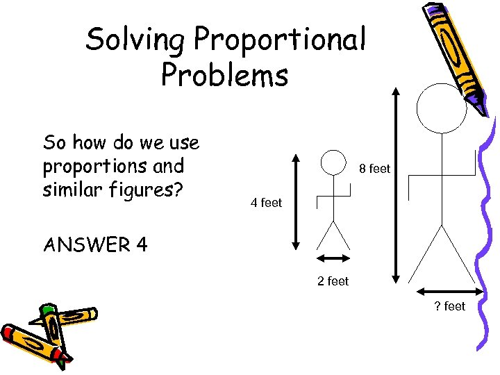 Solving Proportional Problems So how do we use proportions and similar figures? 8 feet