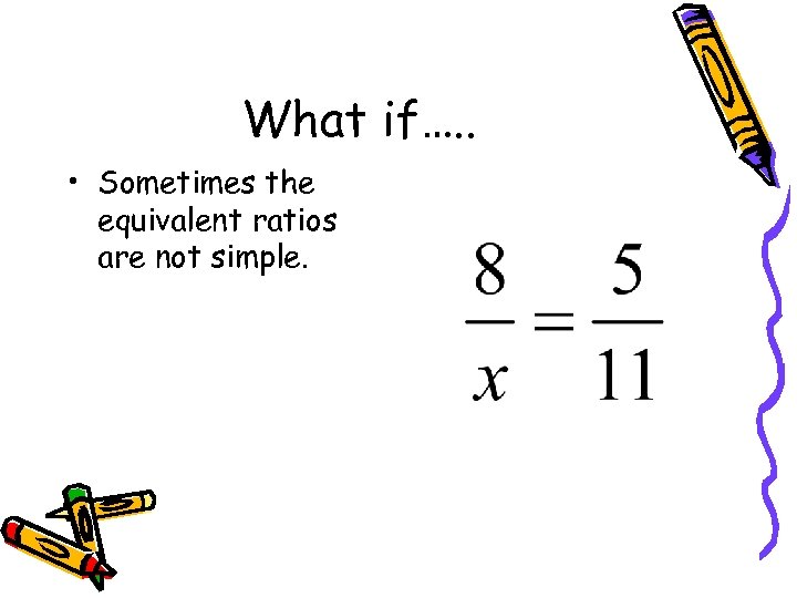 What if…. . • Sometimes the equivalent ratios are not simple. 