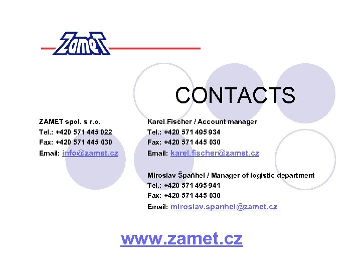 CONTACTS ZAMET spol. s r. o. Tel. : +420 571 445 022 Fax: +420