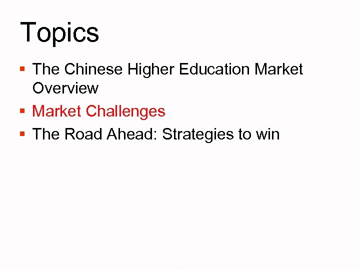 Topics § The Chinese Higher Education Market Overview § Market Challenges § The Road