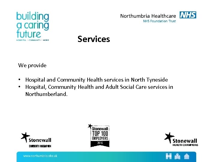 Services We provide • Hospital and Community Health services in North Tyneside • Hospital,