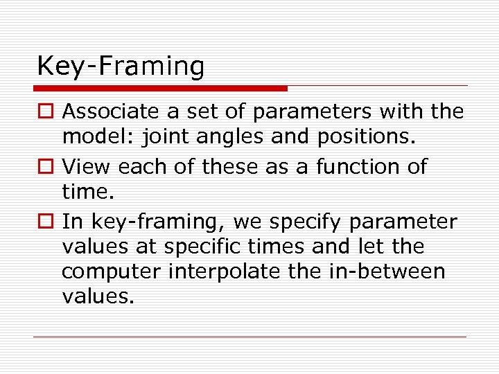 Key-Framing o Associate a set of parameters with the model: joint angles and positions.