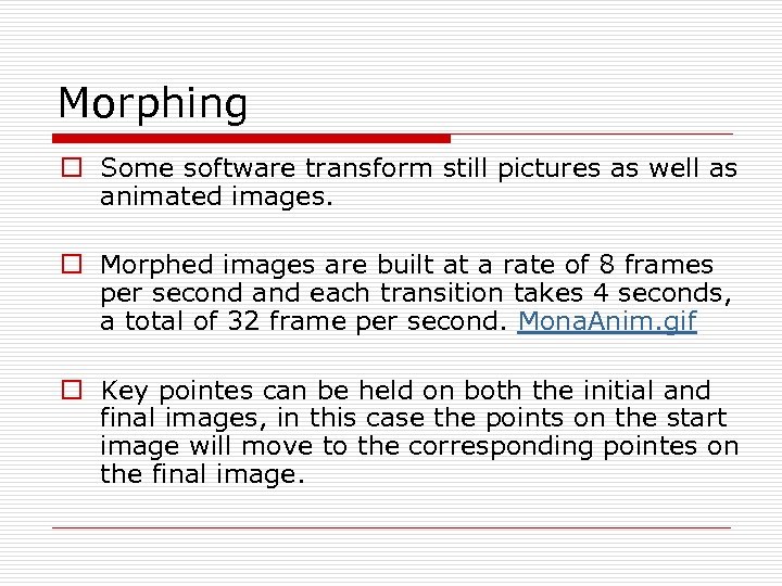 Morphing o Some software transform still pictures as well as animated images. o Morphed