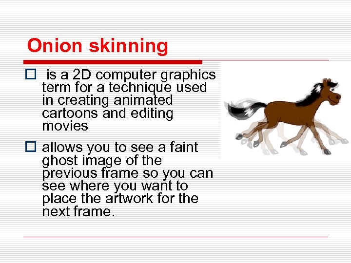 Onion skinning o is a 2 D computer graphics term for a technique used