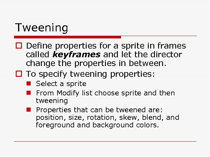 Tweening o Define properties for a sprite in frames called keyframes and let the