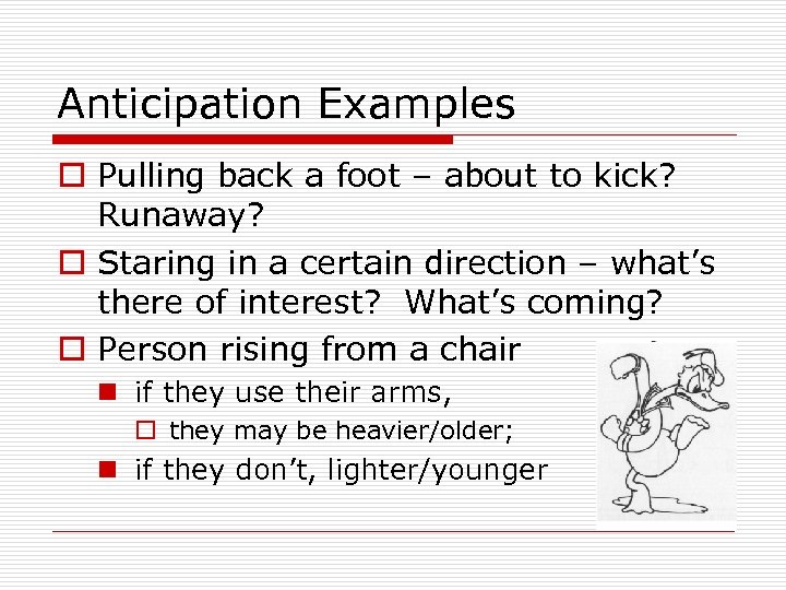 Anticipation Examples o Pulling back a foot – about to kick? Runaway? o Staring