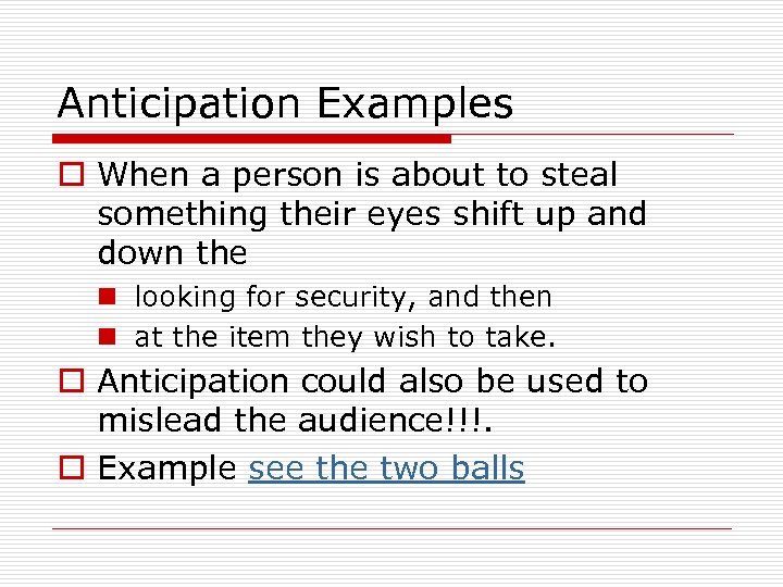 Anticipation Examples o When a person is about to steal something their eyes shift