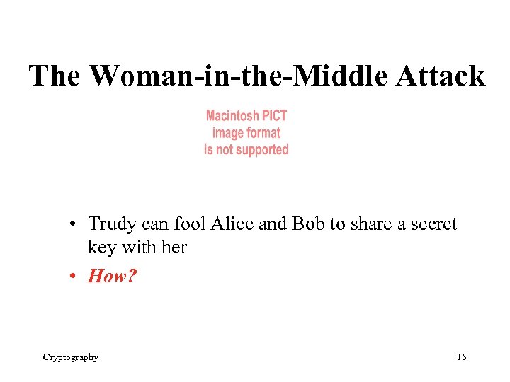 The Woman-in-the-Middle Attack • Trudy can fool Alice and Bob to share a secret