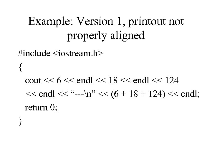 Example: Version 1; printout not properly aligned #include <iostream. h> { cout << 6