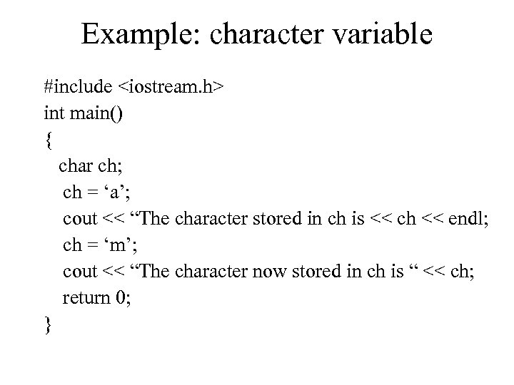 Example: character variable #include <iostream. h> int main() { char ch; ch = ‘a’;