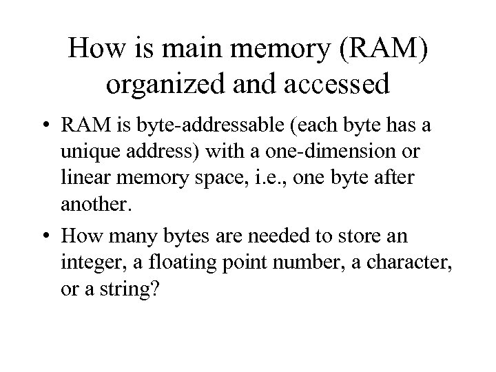 How is main memory (RAM) organized and accessed • RAM is byte-addressable (each byte