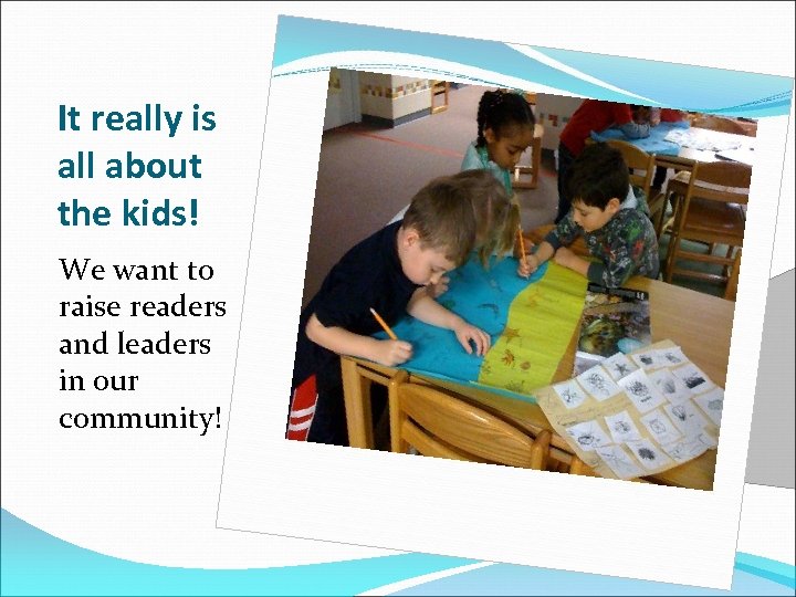 It really is all about the kids! We want to raise readers and leaders