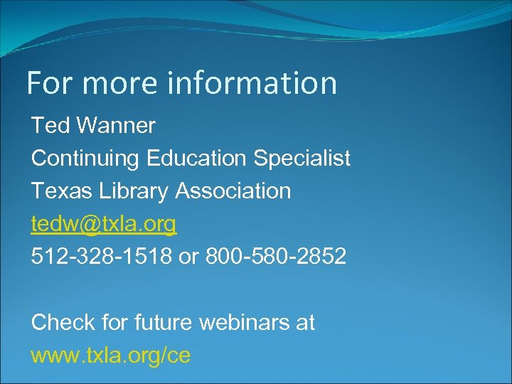For more information Ted Wanner Continuing Education Specialist Texas Library Association tedw@txla. org 512