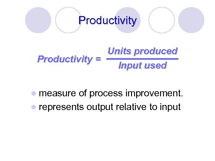 Productivity Units produced Productivity = Input used l measure of process improvement. l represents