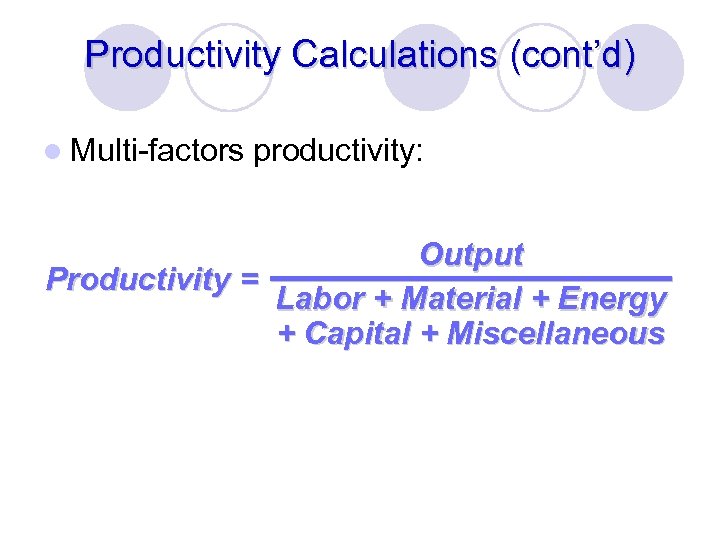 Productivity Calculations (cont’d) l Multi-factors productivity: Output Productivity = Labor + Material + Energy