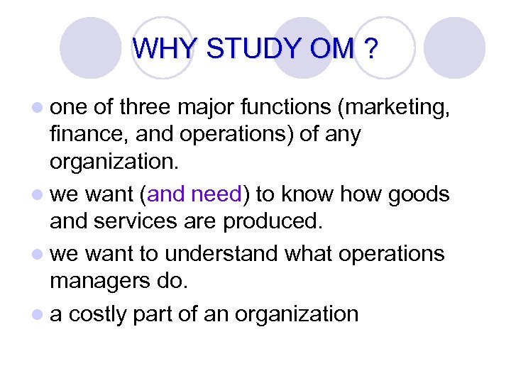 WHY STUDY OM ? l one of three major functions (marketing, finance, and operations)