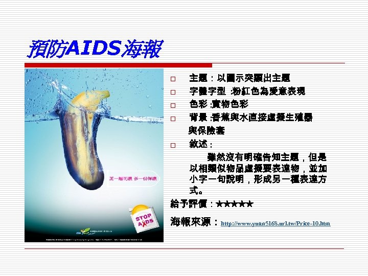 預防AIDS海報 主題：以圖示突顯出主題 o 字體字型 : 粉紅色為愛意表現 o 色彩 : 實物色彩 o 背景 : 香蕉與水直接虛擬生殖器